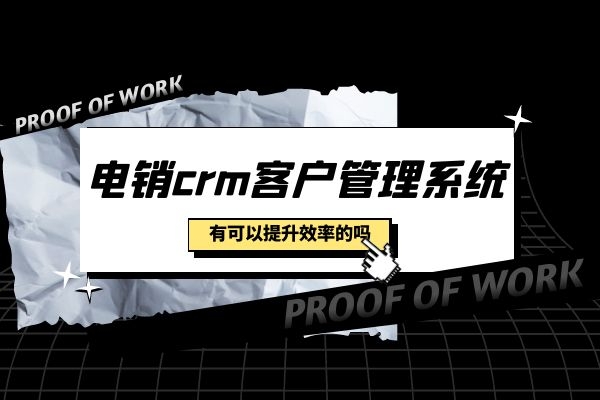 电销crm客户管理系统可以提升效率吗？