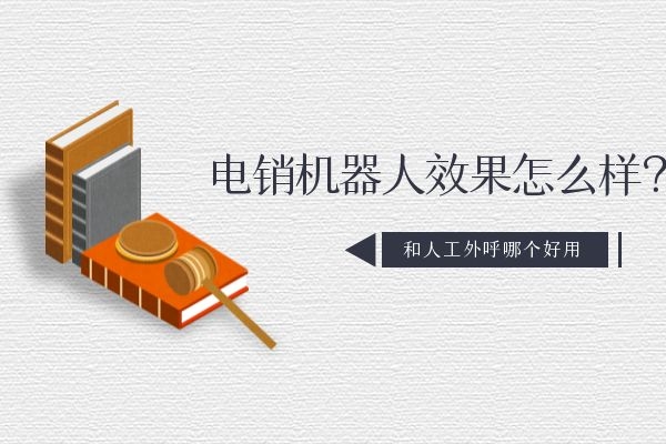 电销机器人效果怎么样？和人工外呼哪个好用