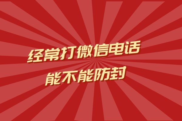 经常打微信电话能不能防封