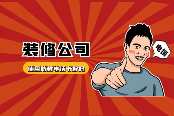 装修公司使用防封电话卡好吗
