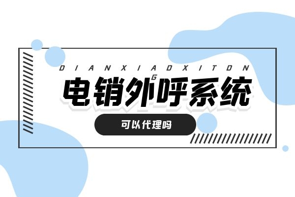 电销外呼系统可以代理吗？哪家公司的更好