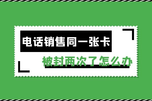 电销同一张卡被封两次怎么办？