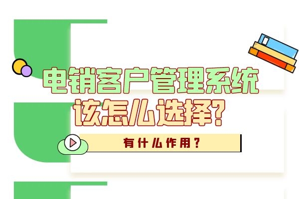 电销客户管理系统该怎么选择？有什么作用？