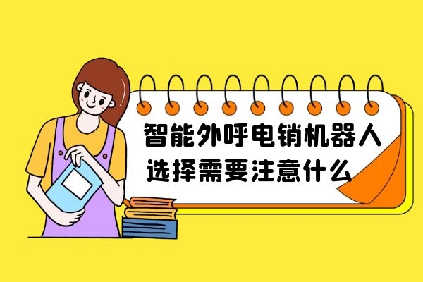 选择智能外呼电销机器人需要注意哪些方面？