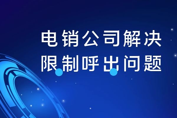 电销公司打电话解决限制呼出是怎么操作的？