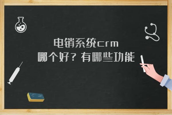 电销系统crm哪个好？有哪些功能？