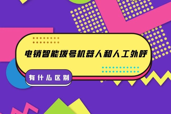 电销智能拨号机器人和人工外呼有什么区别？