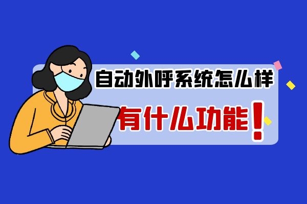 自动外呼系统怎么样？有什么功能