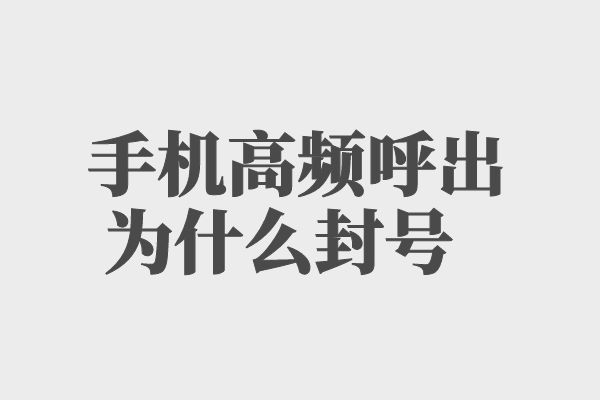 手机号高频呼出为什么会封号？