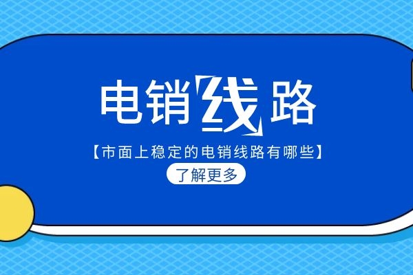 市面上稳定的电销线路有哪些？