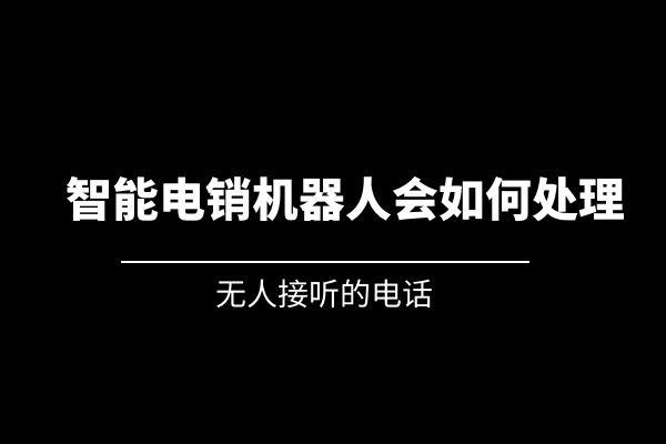 无人接听的电话，智能电销机器人会如何处理？.jpg