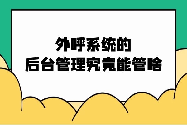 外呼系统的后台管理究竟能管啥？