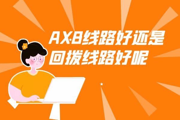 电销外呼系统中的AXB线路好还是回拨的线路好？