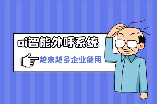 为什么越来越多企业使用ai智能外呼系统？