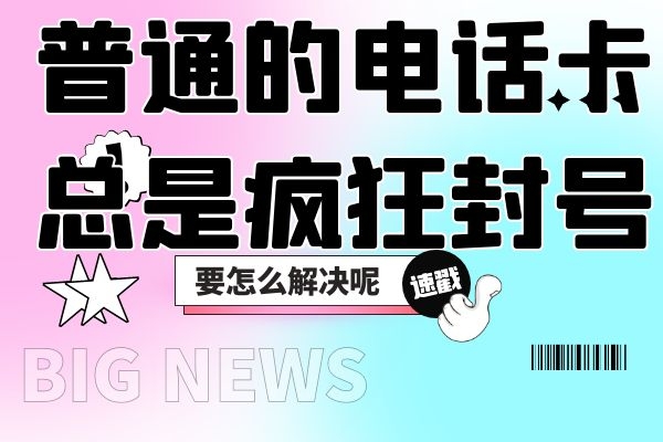 普通的电话卡总是疯狂封号，要怎么解决呢？