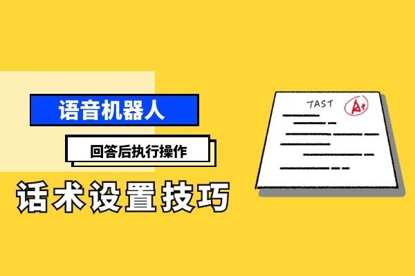 语音机器人回答后执行操作以及话术设置技巧