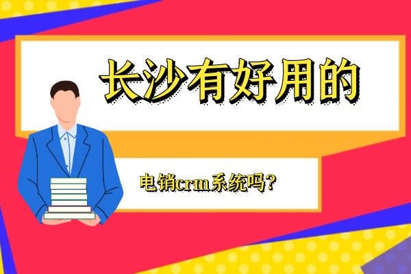 长沙有好用的电销crm系统吗？