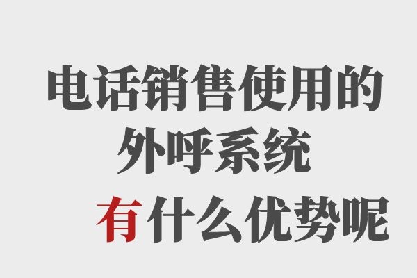 电话销售使用的电销系统都有些什么优势？