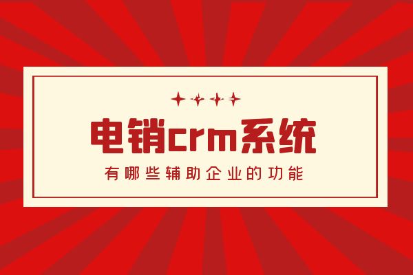 电销crm系统有哪些辅助企业的功能？