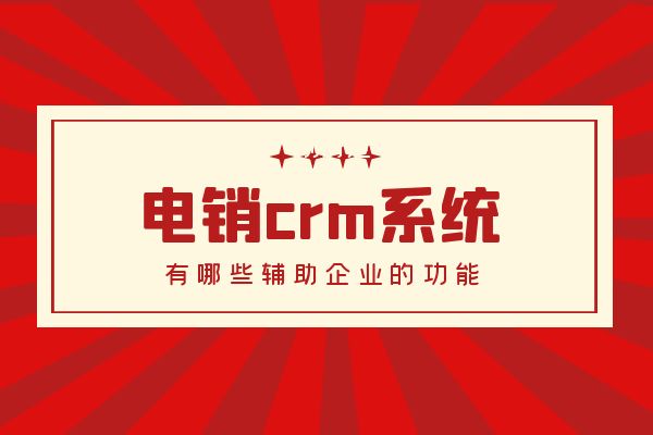 电销crm系统有哪些辅助企业的功能？