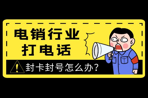 电销行业打电话封卡封号怎么办？