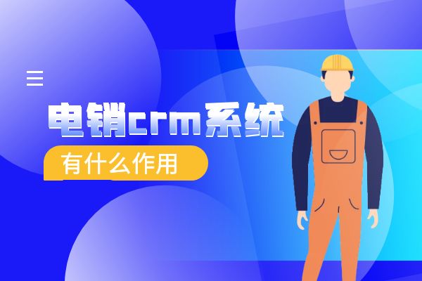 电销crm系统有什么作用？