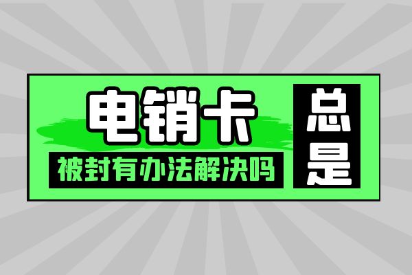 电销卡总是被封有办法解决吗？