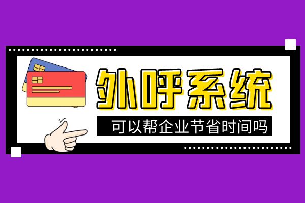 使用外呼系统可以帮企业节省时间吗？