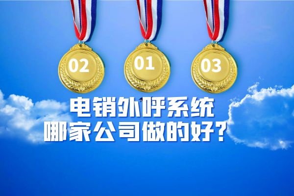 电销外呼系统哪一家公司做的会比较好呢？