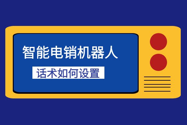 智能电销机器人话术如何设置？