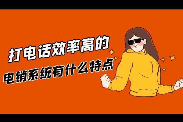 打电话效率高的电销系统有什么特点？