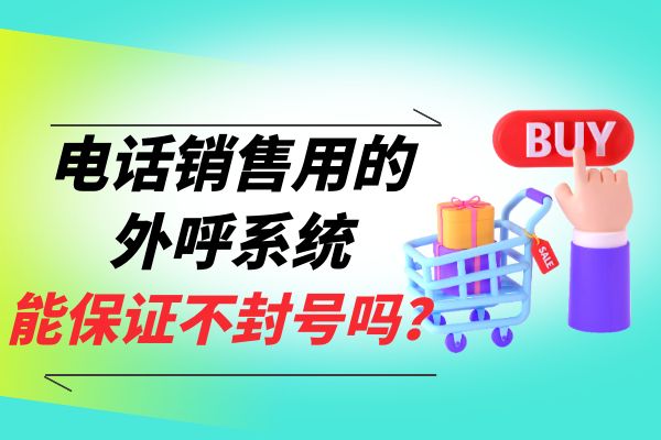 电话销售用的外呼系统能保证绝对不封号吗？