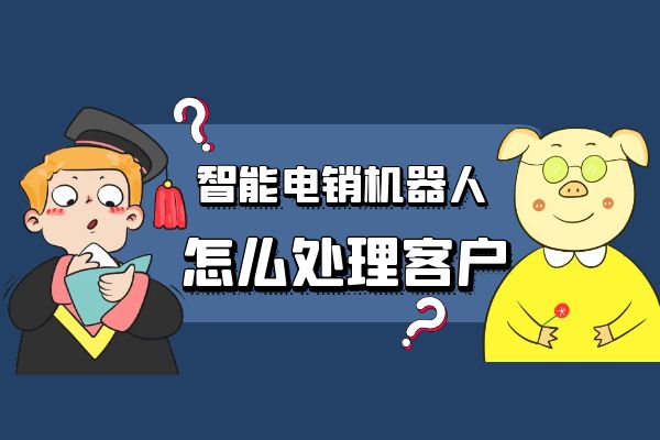 智能电销机器人筛选出来的客户怎么处理？