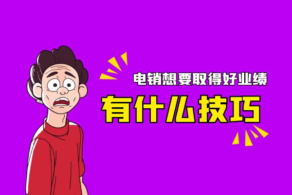 电销想要取得好业绩有什么技巧？