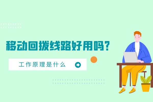 移动回拨线路好用吗？工作原理是什么？