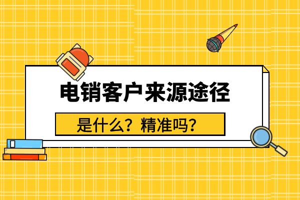 电销客户来源途径是什么？精准吗？