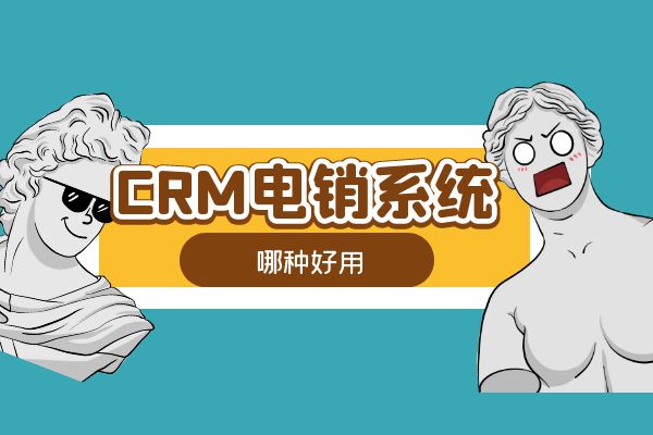 哪种CRM电销系统好用？