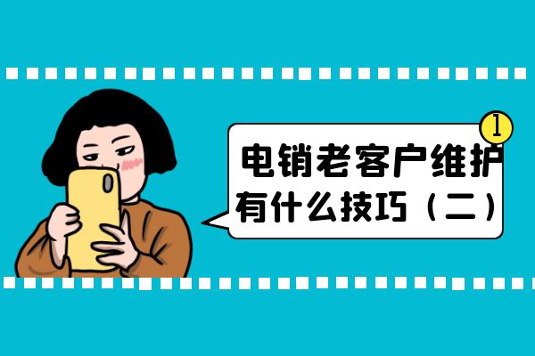 电销老客户维护有什么技巧（二）？