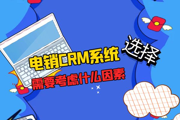 选择电销CRM系统需要考虑什么因素？