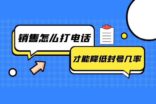 销售怎么打电话才能降低封号几率？