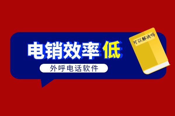 电销效率低外呼电话软件可以解决吗？