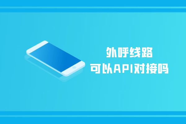 外呼线路可以API对接吗？