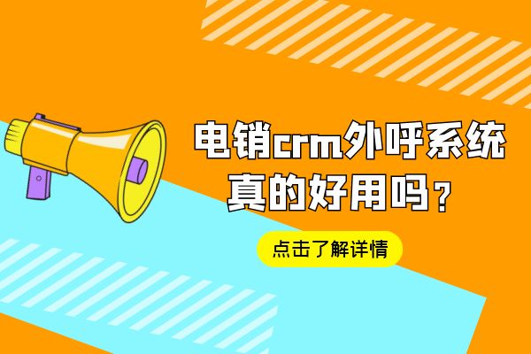 电销crm外呼系统真的好用吗？