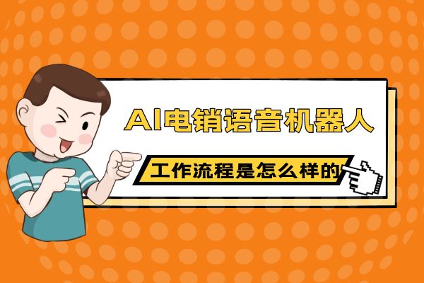 AI电销语音机器人的工作流程是怎么样的？