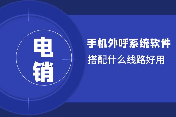 手机外呼系统软件搭配什么线路好用？