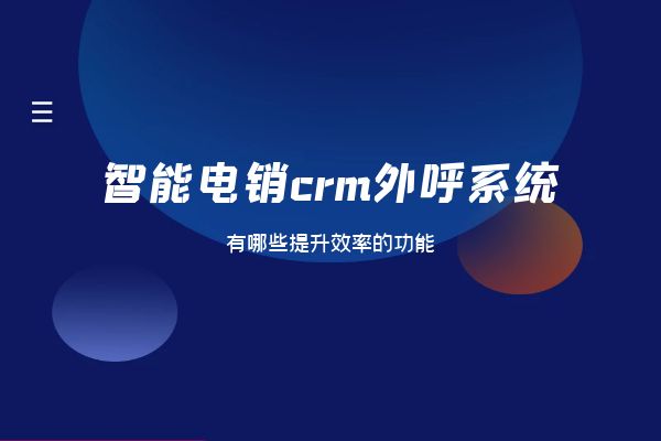 智能电销crm外呼系统有哪些提升效率的功能？.jpg