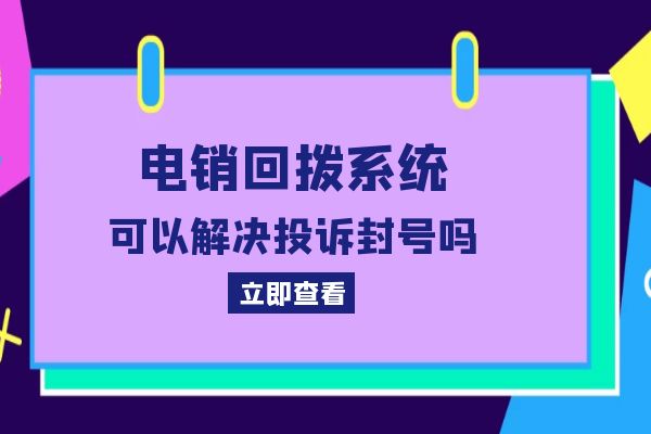 电销回拨系统可以解决投诉封号吗？