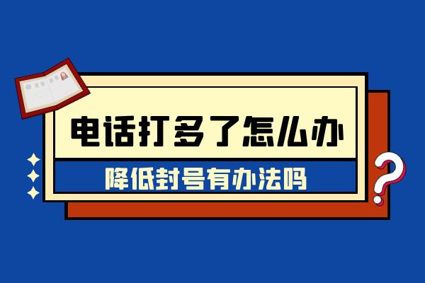 电话打多了怎么办？降低封号有办法吗？.jpg