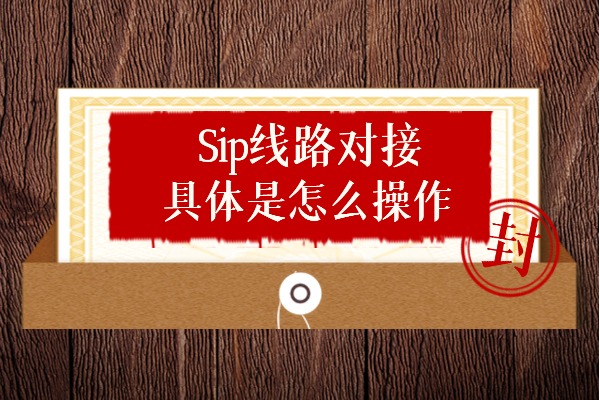 Sip线路对接具体是怎么操作？比api对接更好吗？