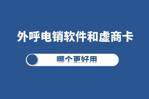 外呼电销软件和虚商卡哪个更好用？